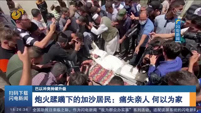 【巴以冲突持续升级】炮火蹂躏下的加沙居民：痛失亲人 何以为家