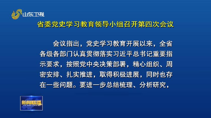 省委党史学习教育领导小组召开第四次会议