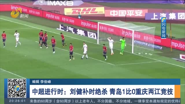 中超进行时：刘健补时绝杀 青岛1比0重庆两江竞技