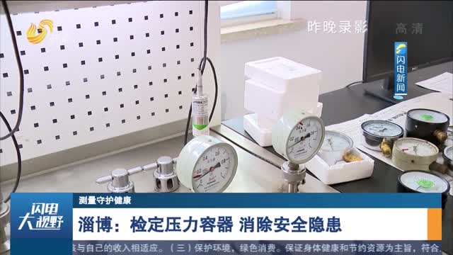 【测量守护健康】淄博：检定压力容器 消除安全隐患