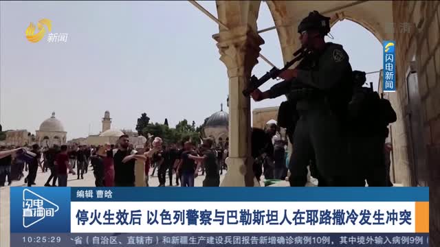 停火生效后 以色列警察与巴勒斯坦人在耶路撒冷发生冲突