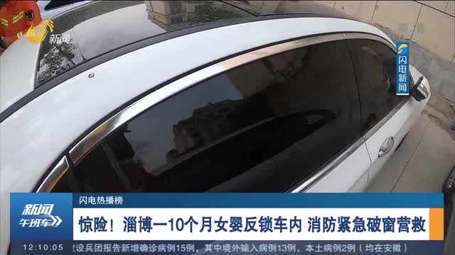 【闪电热播榜】惊险！淄博一10个月女婴反锁车内 消防紧急破窗营救