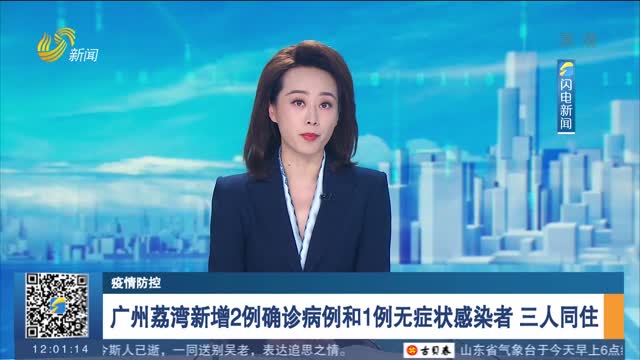 【疫情防控】广州荔湾新增2例确诊病例和1例无症状感染者 三人同住