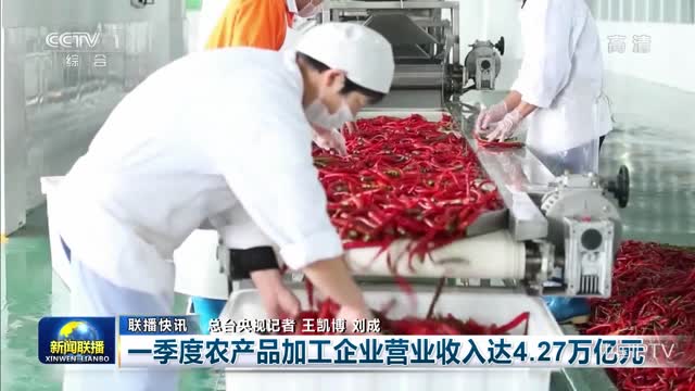【联播快讯】一季度农产品加工企业营业收入达4.27万亿元