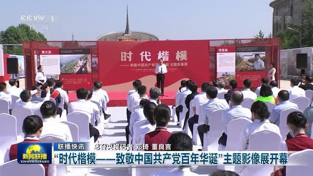 【联播快讯】”时代楷模——致敬中国共产党百年华诞“主题影像展开幕