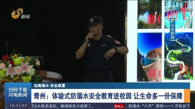 【远离溺水 安全度夏】青州：体验式防溺水安全教育进校园 让生命多一份保障