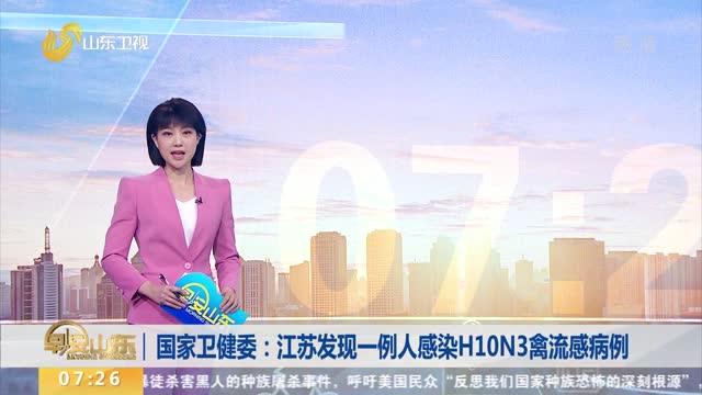 国家卫健委：江苏发现一例人感染H10N3禽流感病例