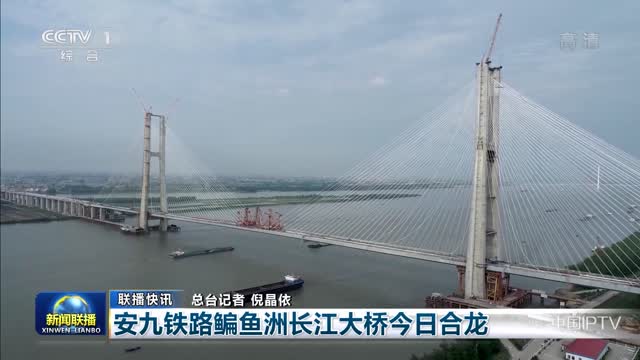 【联播快讯】安九铁路鳊鱼洲长江大桥今日合龙
