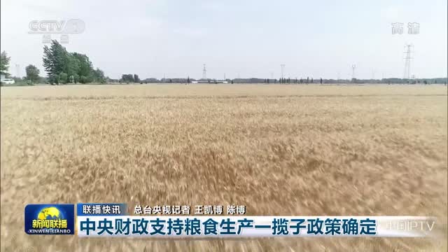 【联播快讯】中央财政支持粮食生产一揽子政策确定