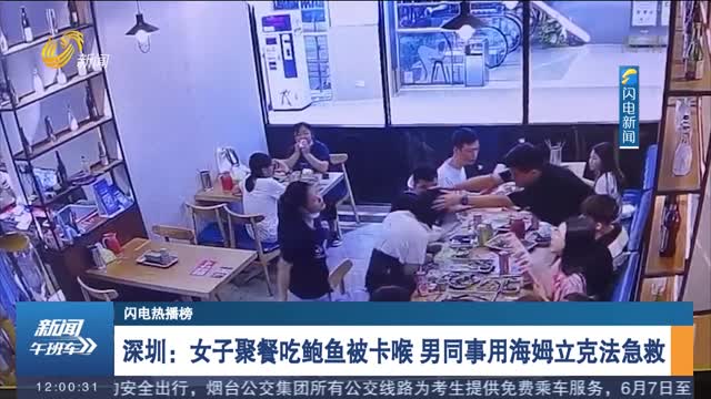 【闪电热播榜】深圳：女子聚餐吃鲍鱼被卡喉 男同事用海姆立克法急救