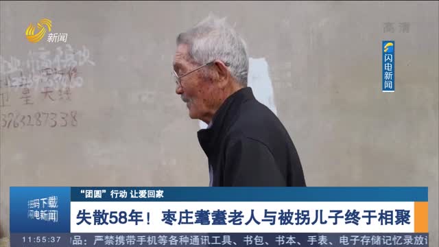 【“团圆”行动 让爱回家】失散58年！枣庄耄耋老人与被拐儿子终于相聚