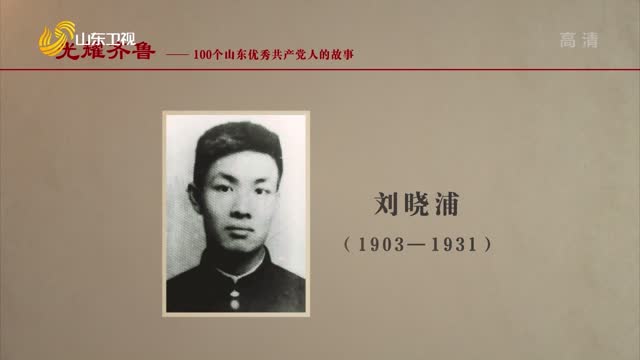 2021年06月12日《光耀齐鲁》：100个山东优秀共产党人的故事——刘晓浦