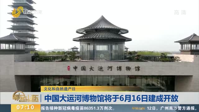 【文化和自然遗产日】中国大运河博物馆将于6月16日建成开放