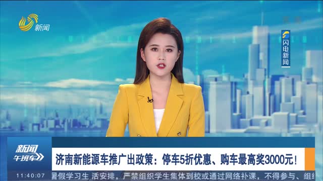济南新能源车推广出政策：停车5折优惠、购车最高奖3000元！
