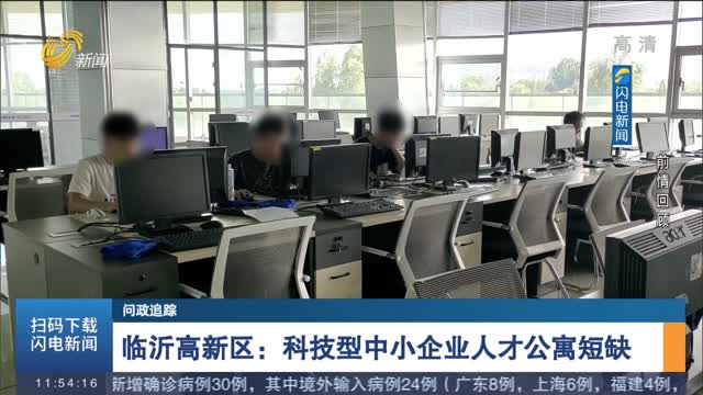 【问政追踪】临沂高新区：科技型中小企业人才公寓短缺