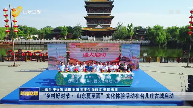 “乡村好时节·山东夏至面”文化体验活动在台儿庄古城启动