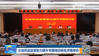 全省药品监管能力提升专题培训班在济南举办