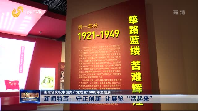 【山东省庆祝中国共产党成立100周年主题展】新闻特写：守正创新 让展览“活起来”