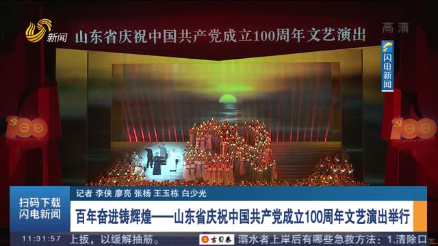 百年奋进铸辉煌——山东省庆祝中国共产党成立100周年文艺演出举行