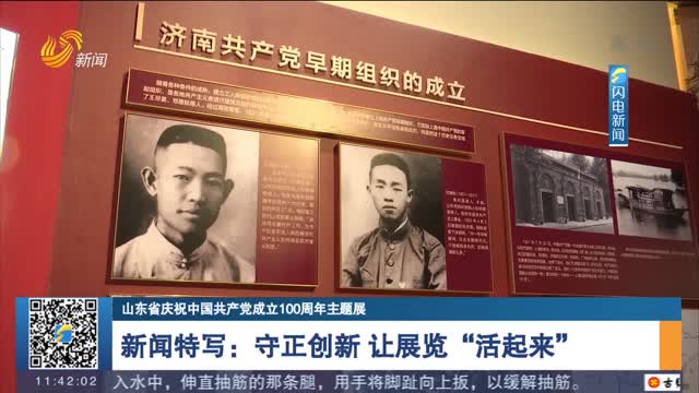 【山东省庆祝中国共产党成立100周年主题展】新闻特写：守正创新 让展览“活起来”