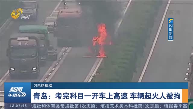 青岛：考完科目一开车上高速 车辆起火人被拘