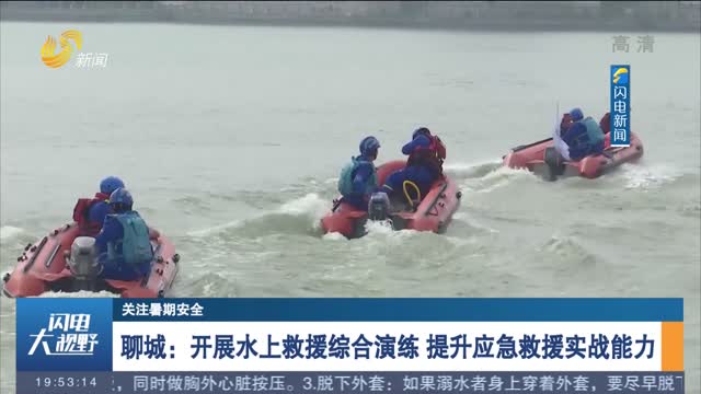 【关注暑期安全】聊城：开展水上救援综合演练 提升应急救援实战能力
