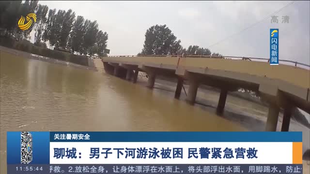【关注暑期安全】聊城：男子下河游泳被困 民警紧急营救