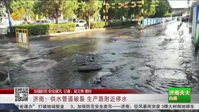 【加强防范 安全度汛】济南：供水管道破裂 生产路附近停水