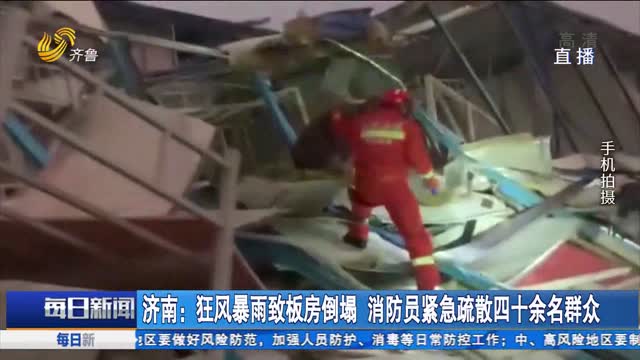 济南：狂风暴雨致板房倒塌 消防员紧急疏散四十余名群众