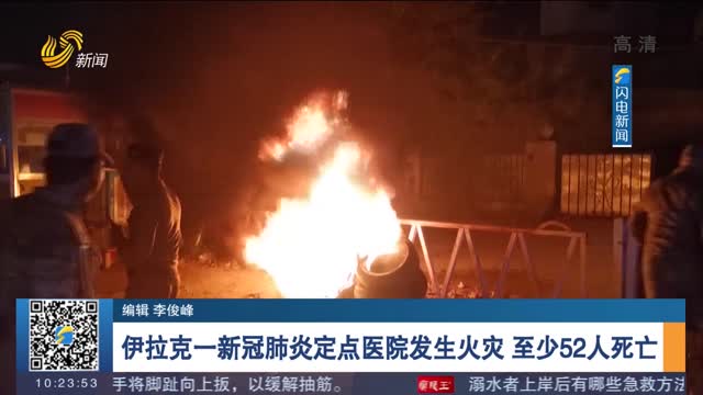 伊拉克一新冠肺炎定点医院发生火灾 至少52人死亡