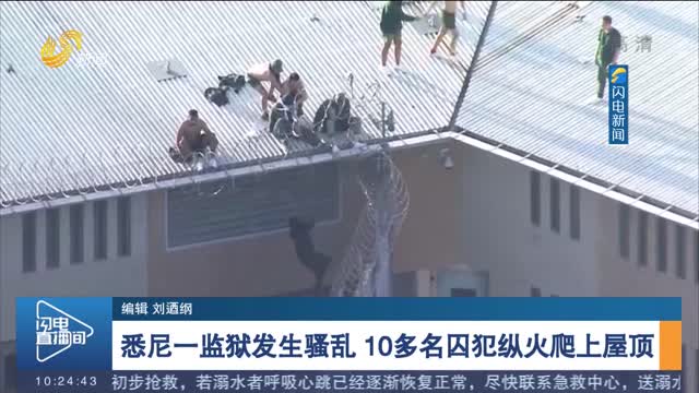 悉尼一监狱发生骚乱 10多名囚犯纵火爬上屋顶