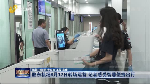 胶东机场8月12日转场运营 记者感受智慧便捷出行