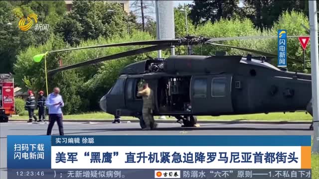 美军“黑鹰”直升机紧急迫降罗马尼亚首都街头
