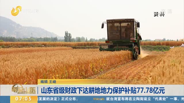 山东省级财政下达耕地地力保护补贴77.78亿元