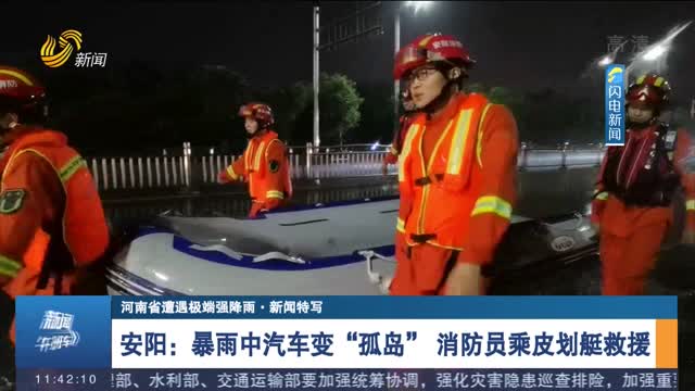 【河南省遭遇极端强降雨·新闻特写】安阳：暴雨中汽车变“孤岛” 消防员乘皮划艇救援