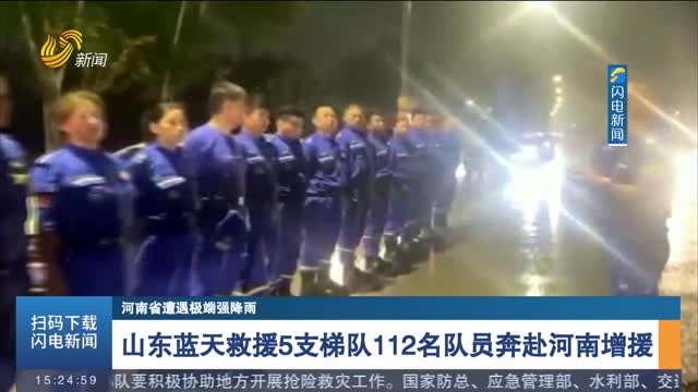 【河南省遭遇极端强降雨】山东蓝天救援5支梯队112名队员奔赴河南增援