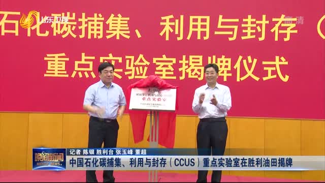 中国石化碳捕集、利用与封存（CCUS）重点实验室在胜利油田揭牌