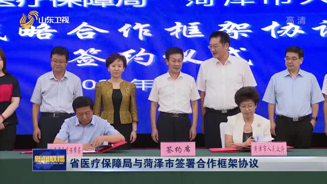 省医疗保障局与菏泽市签署合作框架协议