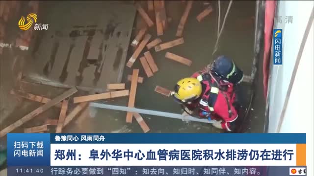 【鲁豫同心 风雨同舟】郑州：阜外华中心血管病医院积水排涝仍在进行