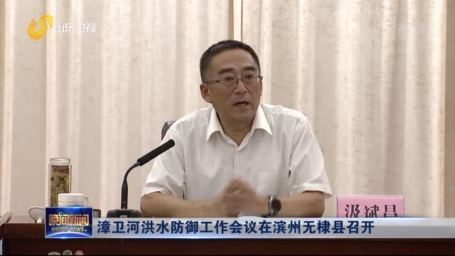 漳卫河洪水防御工作会议在滨州无棣县召开