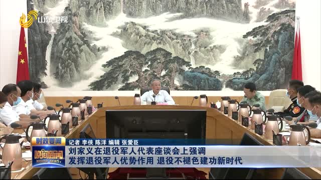 刘家义在退役军人代表座谈会上强调 发挥退役军人优势作用 退役不褪色建功新时代