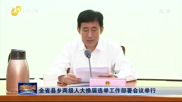 全省县乡两级人大换届选举工作部署会议举行