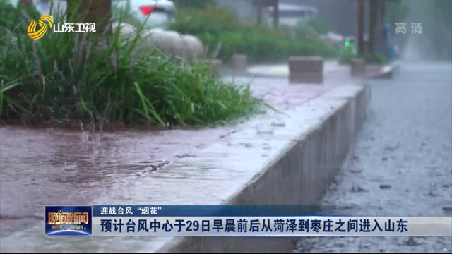 【迎战台风“烟花”】预计台风中心于29日早晨前后从菏泽到枣庄之间进入山东