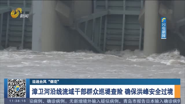 【迎战台风“烟花”】漳卫河沿线流域干部群众巡堤查险 确保洪峰安全过境