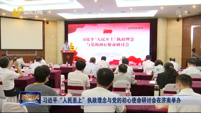 习近平“人民至上”执政理念与党的初心使命研讨会在济南举办