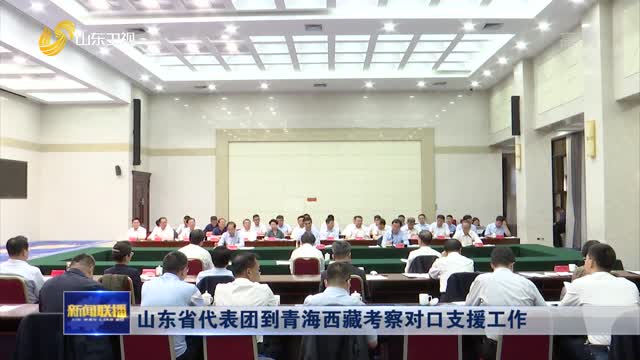 山东省代表团到青海西藏考察对口支援工作