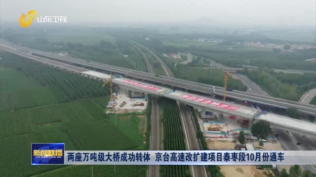 两座万吨级大桥成功转体 京台高速改扩建项目泰枣段10月份通车