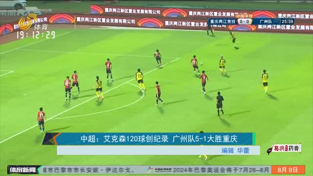 中超：艾克森120球创纪录 广州队5-1大胜重庆