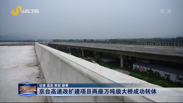 京台高速改扩建项目两座万吨级大桥成功转体