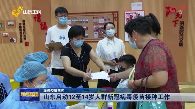 【加强疫情防控】山东启动12至14岁人群新冠病毒疫苗接种工作